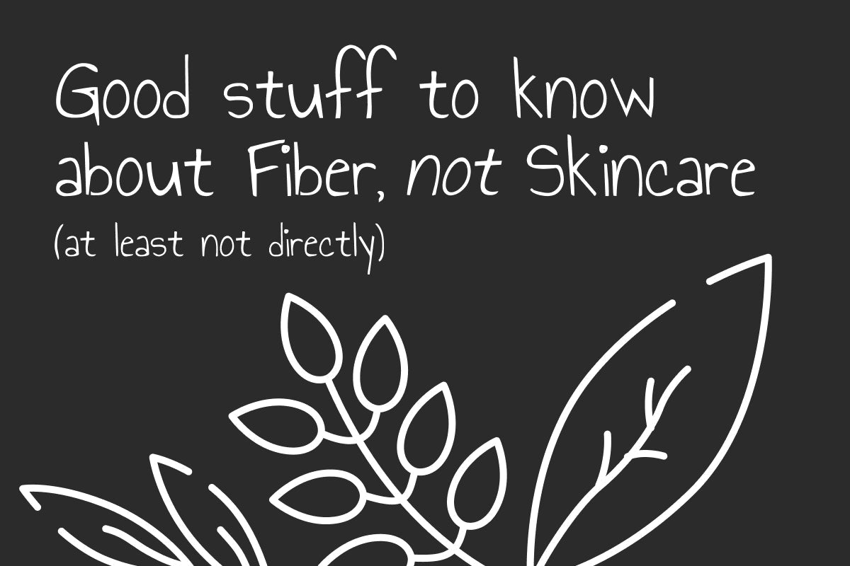 Good stuff to know about Fiber, not Skincare (at least not directly)